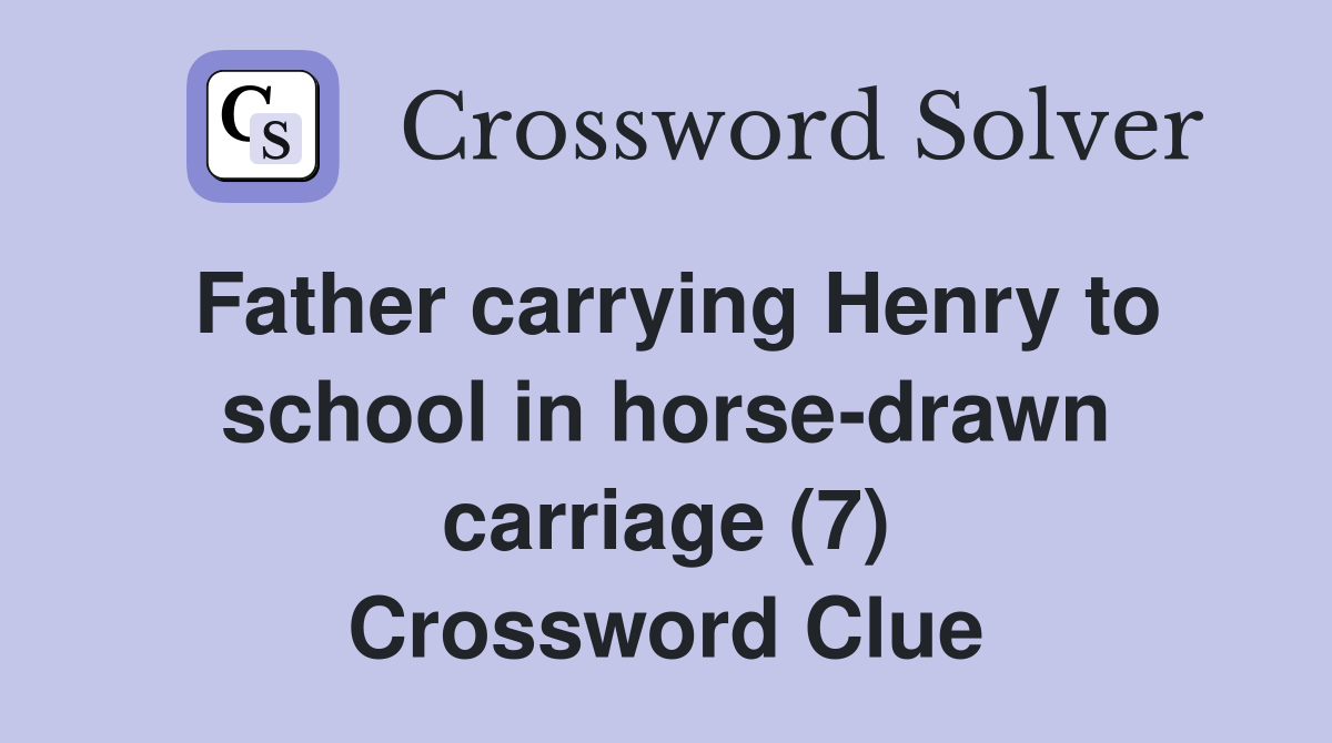Father carrying Henry to school in horsedrawn carriage (7) Crossword